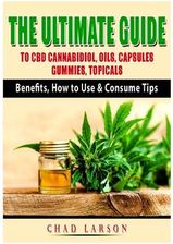 The Ultimate Guide to CBD Cannabidiol, Oils, Capsules, Gummies, Topicals (Larson Chad)